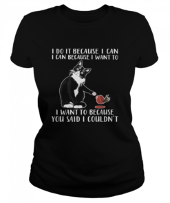 Cat I Do It Because I Can I Can Because I Want To I Want To Because You Said Classic Women's T-shirt