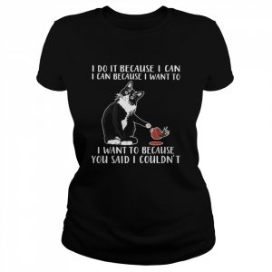 Cat I Do It Because I Can I Can Because I Want To I Want To Because You Said Classic Women's T-shirt