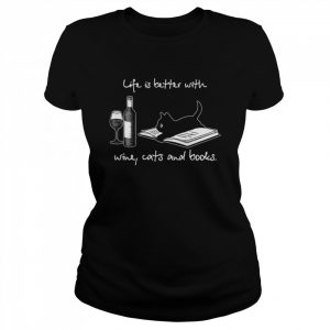 Life Is Better With Wine Cats And Books  Classic Women's T-shirt