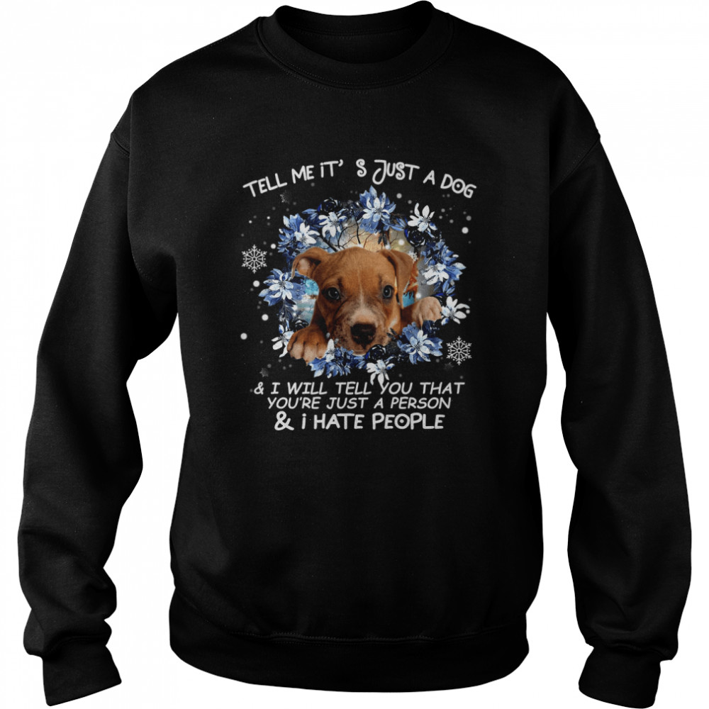 Pitbull Tell Me It's Just A Dog And I Will Tell You That You're Just A Person And I Hate People Shirt Unisex Sweatshirt